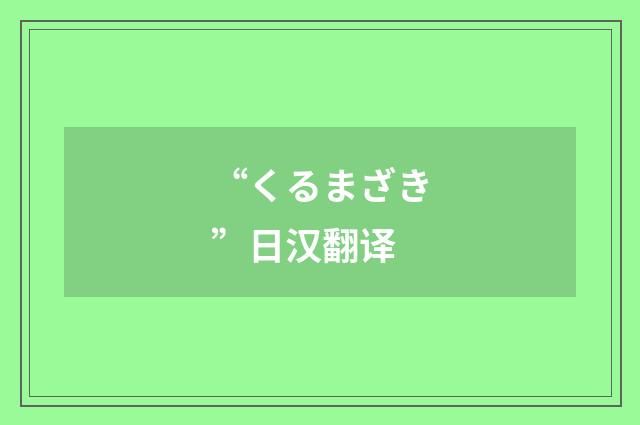 “くるまざき”日汉翻译