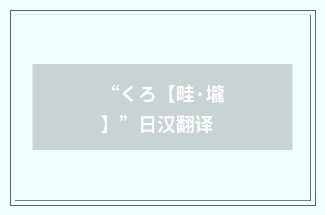 “くろ【畦·壠】”日汉翻译
