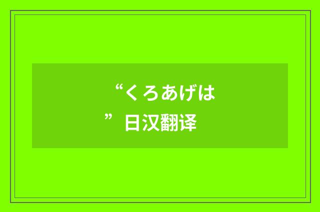 “くろあげは”日汉翻译