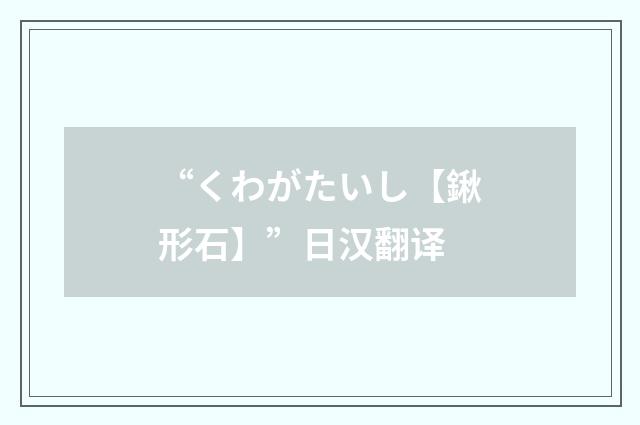 “くわがたいし【鍬形石】”日汉翻译