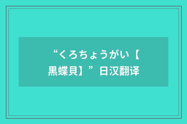 “くろちょうがい【黒蝶貝】”日汉翻译