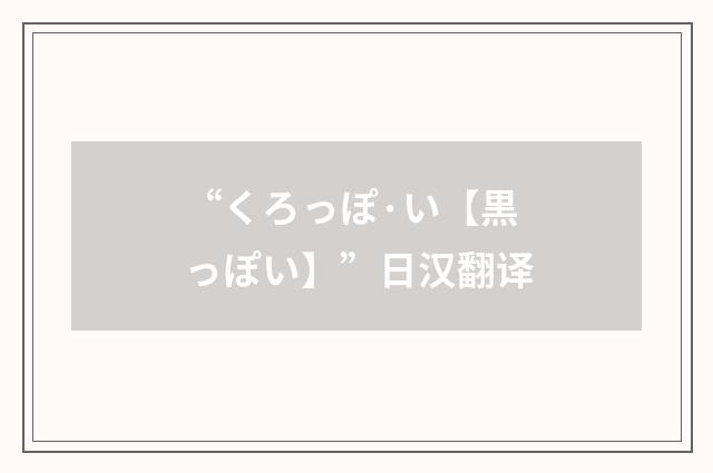 “くろっぽ·い【黒っぽい】”日汉翻译
