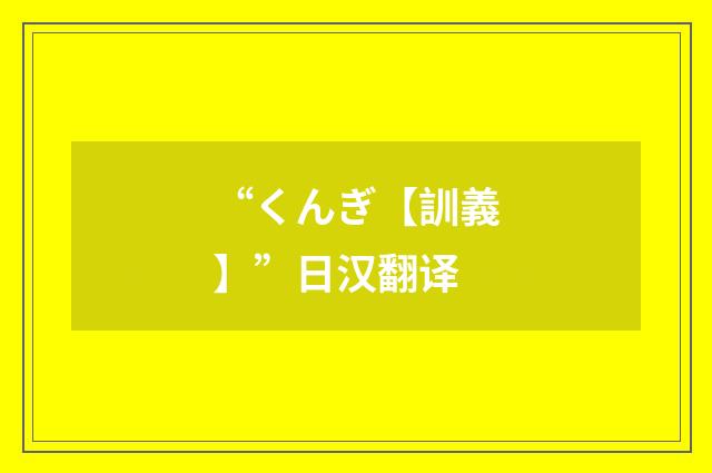 “くんぎ【訓義】”日汉翻译