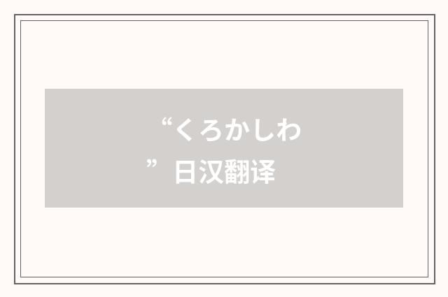 “くろかしわ”日汉翻译