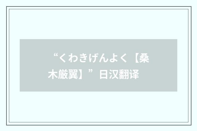 “くわきげんよく【桑木厳翼】”日汉翻译