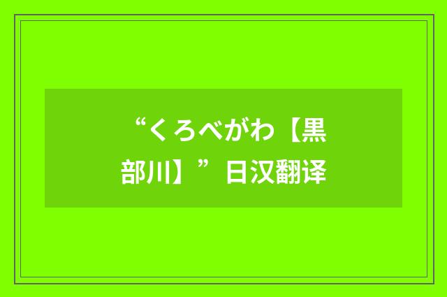 “くろべがわ【黒部川】”日汉翻译