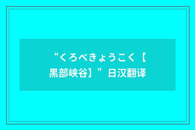 “くろべきょうこく【黒部峡谷】”日汉翻译