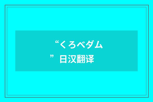 “くろべダム”日汉翻译