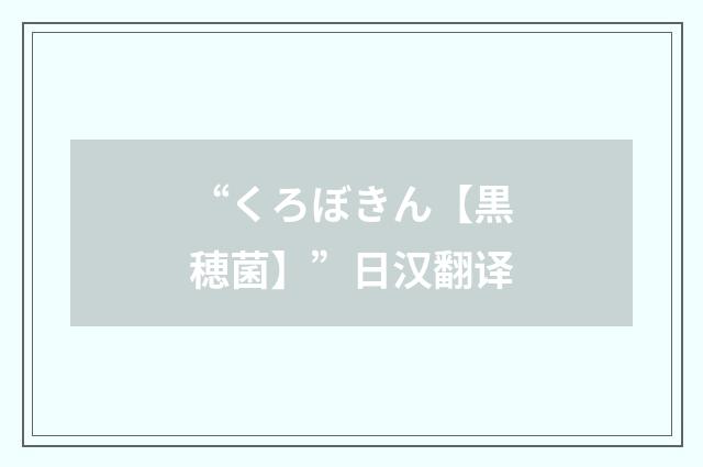 “くろぼきん【黒穂菌】”日汉翻译