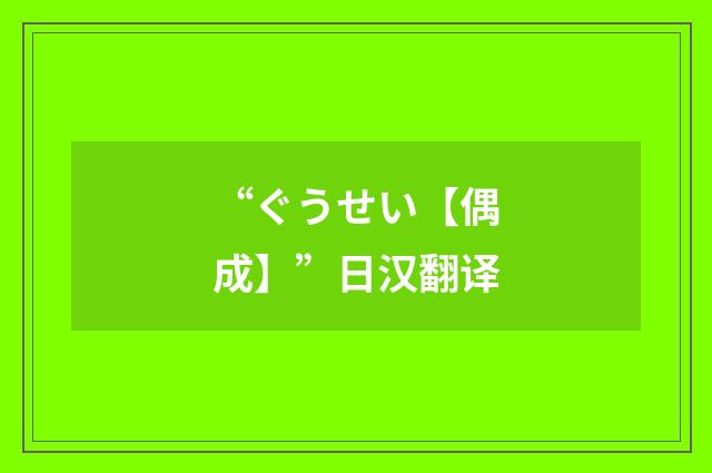 “ぐうせい【偶成】”日汉翻译