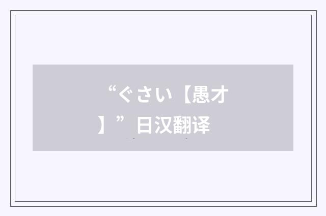 “ぐさい【愚才】”日汉翻译