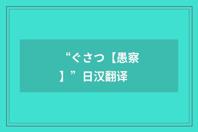 “ぐさつ【愚察】”日汉翻译