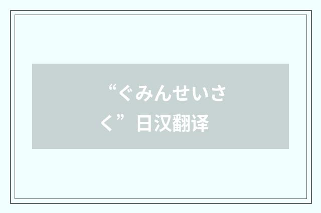 “ぐみんせいさく”日汉翻译