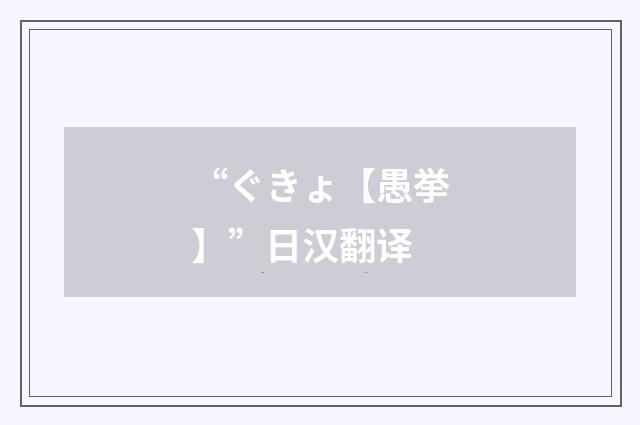 “ぐきょ【愚挙】”日汉翻译