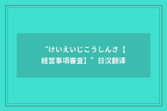 “けいえいじこうしんさ【経営事項審査】”日汉翻译