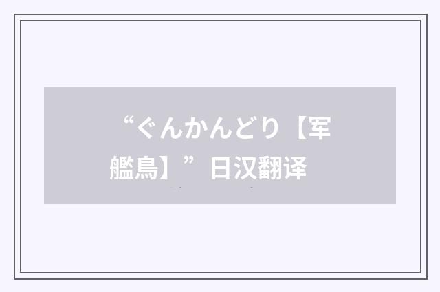 “ぐんかんどり【军艦鳥】”日汉翻译