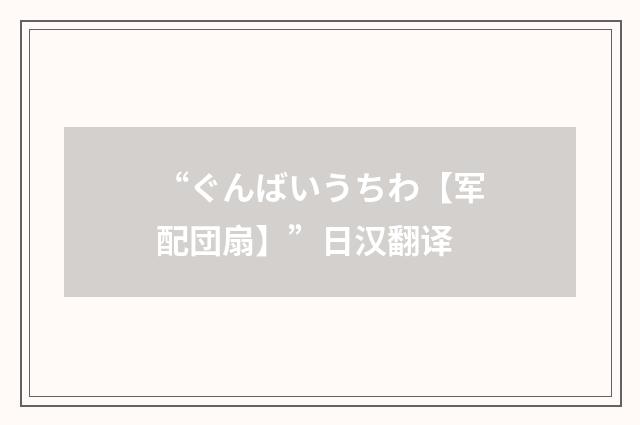 “ぐんばいうちわ【军配団扇】”日汉翻译