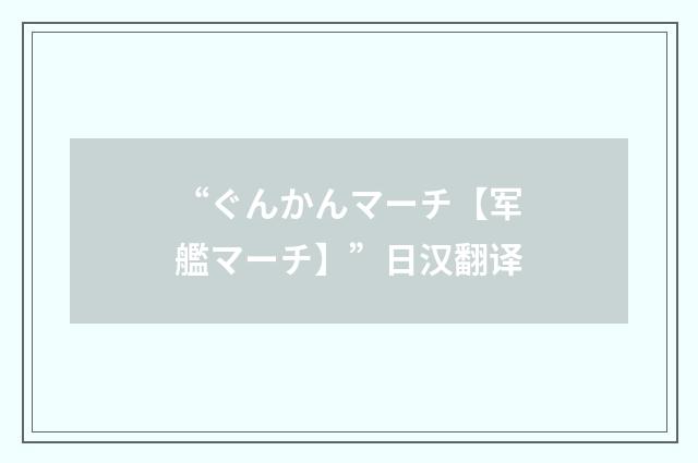 “ぐんかんマーチ【军艦マーチ】”日汉翻译