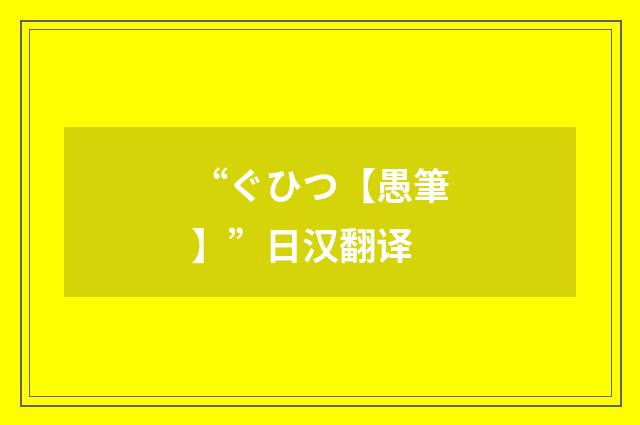 “ぐひつ【愚筆】”日汉翻译