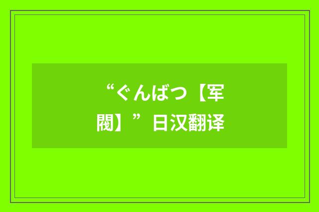 “ぐんばつ【军閥】”日汉翻译