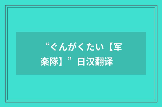 “ぐんがくたい【军楽隊】”日汉翻译