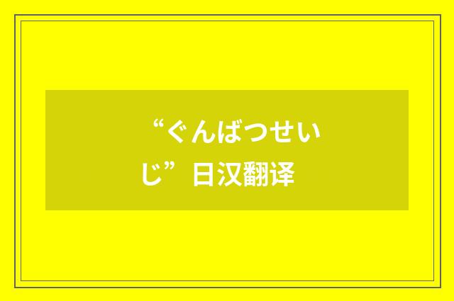 “ぐんばつせいじ”日汉翻译