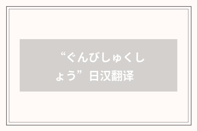 “ぐんびしゅくしょう”日汉翻译