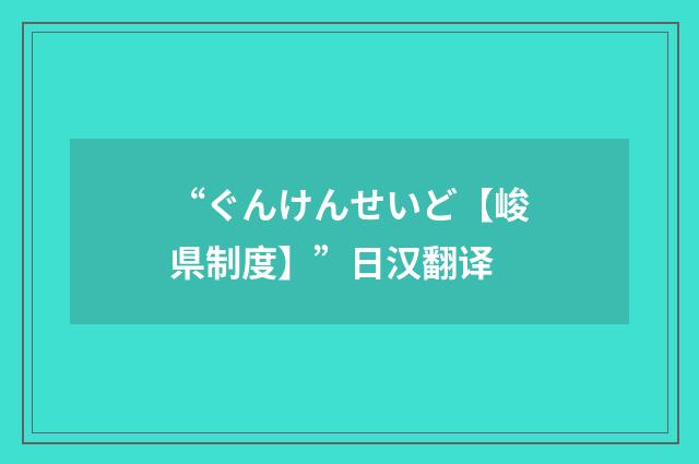 “ぐんけんせいど【峻県制度】”日汉翻译