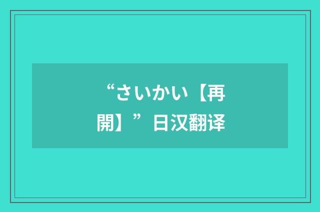 “さいかい【再開】”日汉翻译