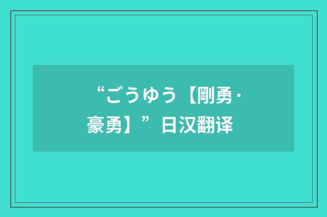 “ごうゆう【剛勇·豪勇】”日汉翻译