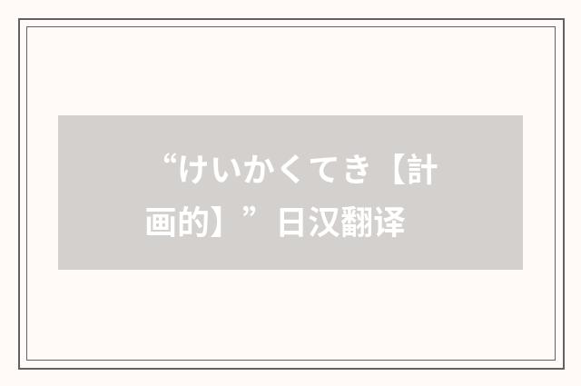 “けいかくてき【計画的】”日汉翻译