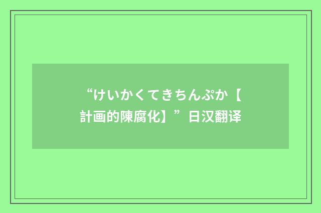 “けいかくてきちんぷか【計画的陳腐化】”日汉翻译
