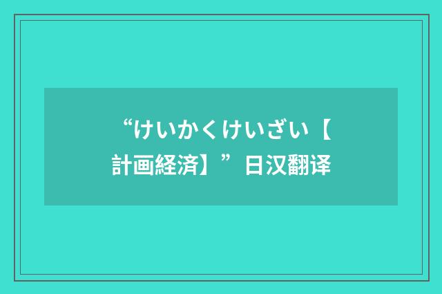 “けいかくけいざい【計画経済】”日汉翻译