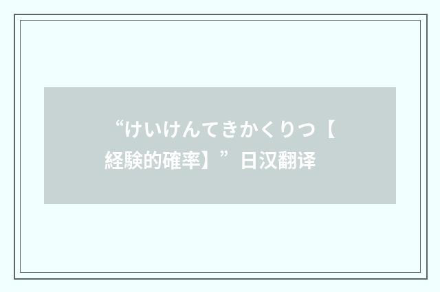 “けいけんてきかくりつ【経験的確率】”日汉翻译
