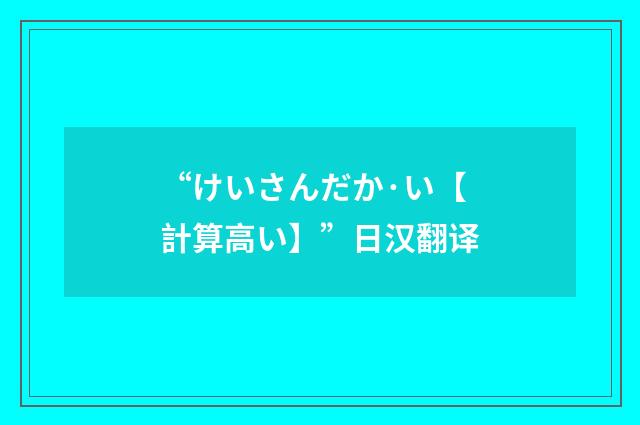 “けいさんだか·い【計算高い】”日汉翻译