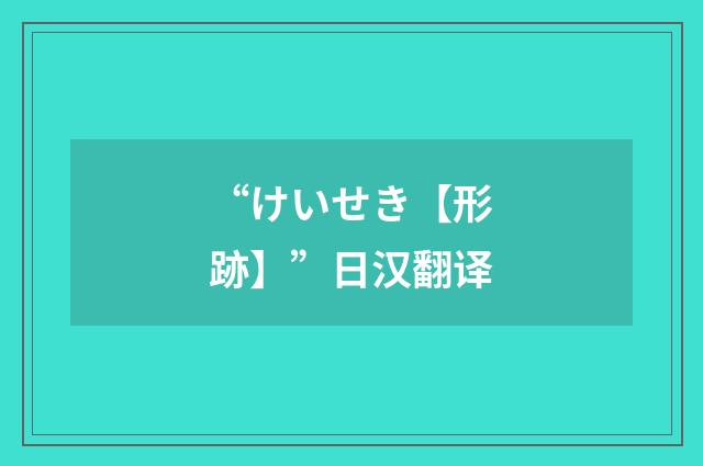 “けいせき【形跡】”日汉翻译