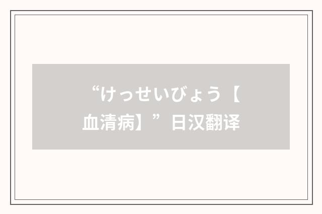 “けっせいびょう【血清病】”日汉翻译