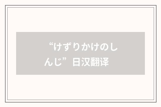 “けずりかけのしんじ”日汉翻译