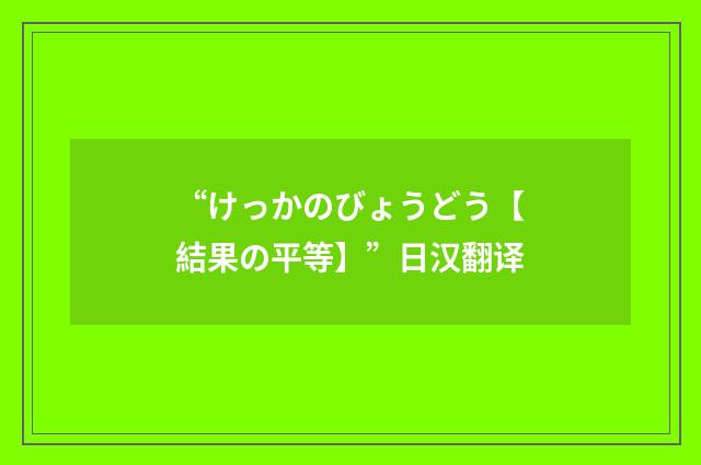 “けっかのびょうどう【結果の平等】”日汉翻译
