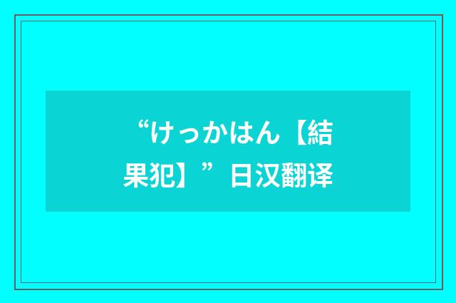 “けっかはん【結果犯】”日汉翻译