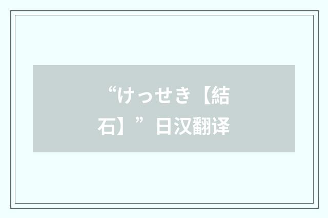 “けっせき【結石】”日汉翻译