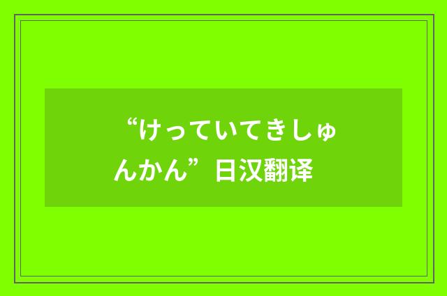 “けっていてきしゅんかん”日汉翻译