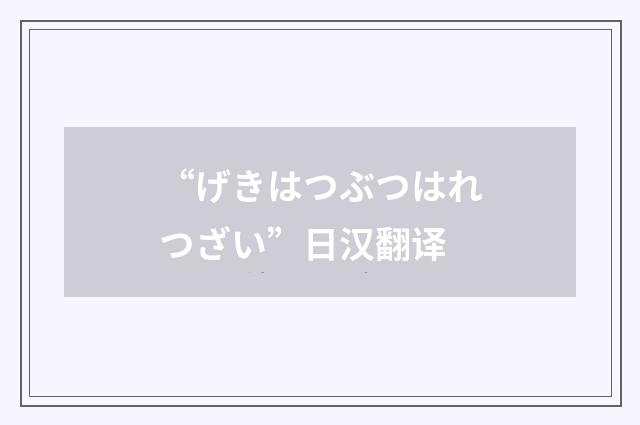 “げきはつぶつはれつざい”日汉翻译