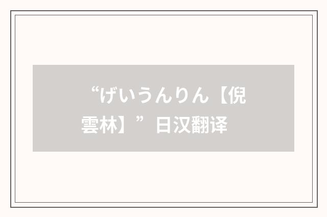 “げいうんりん【倪雲林】”日汉翻译