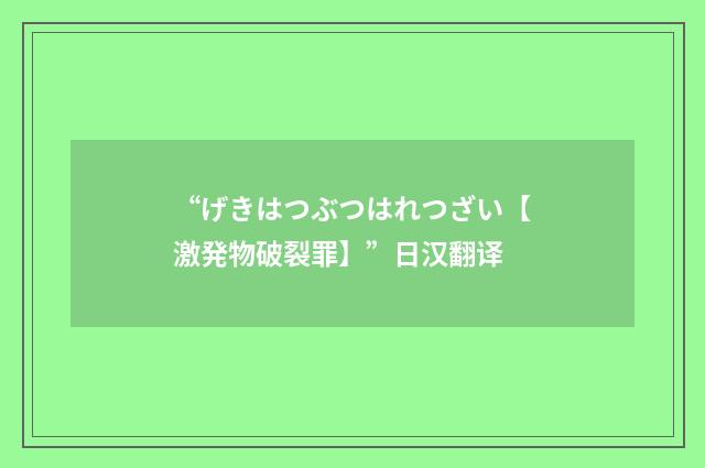 “げきはつぶつはれつざい【激発物破裂罪】”日汉翻译