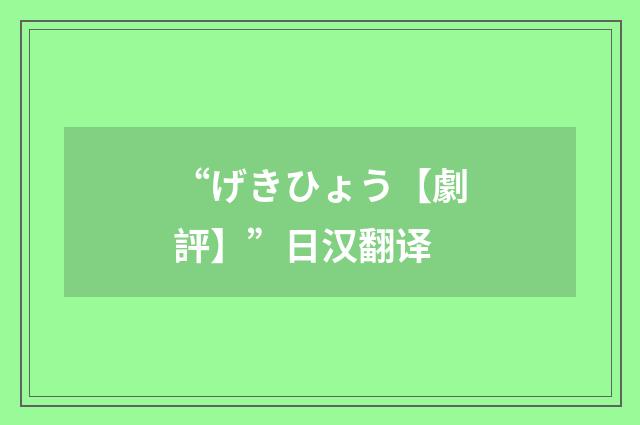 “げきひょう【劇評】”日汉翻译