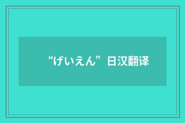 “げいえん”日汉翻译