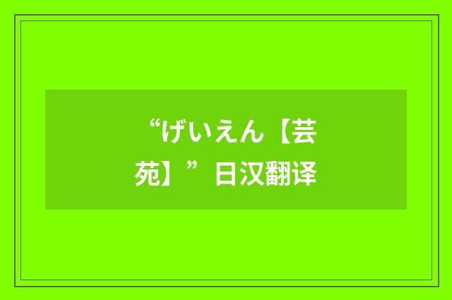 “げいえん【芸苑】”日汉翻译