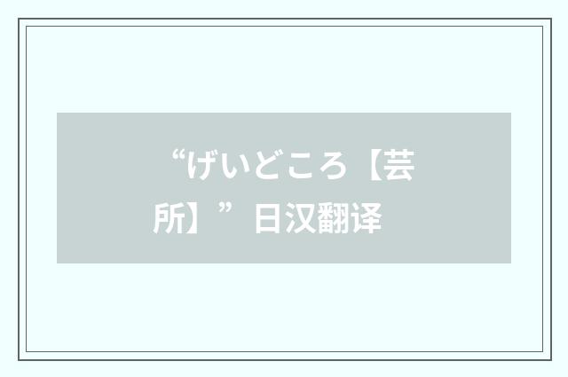 “げいどころ【芸所】”日汉翻译