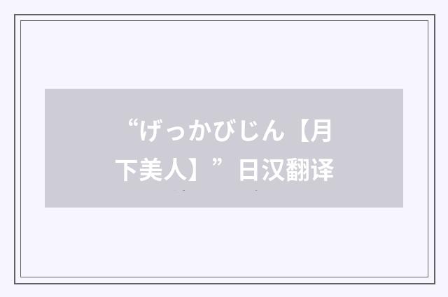 “げっかびじん【月下美人】”日汉翻译